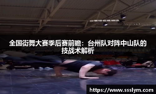 全国街舞大赛季后赛前瞻：台州队对阵中山队的技战术解析