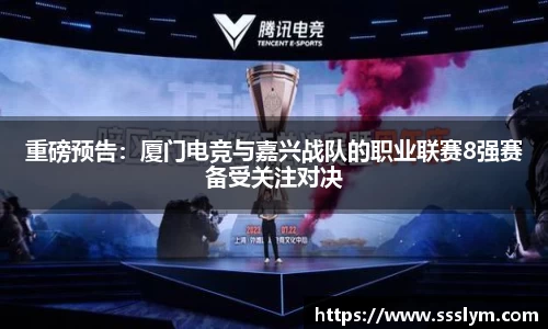重磅预告：厦门电竞与嘉兴战队的职业联赛8强赛备受关注对决