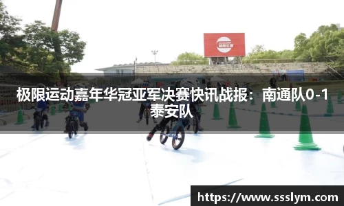 极限运动嘉年华冠亚军决赛快讯战报：南通队0-1泰安队