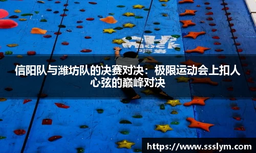 信阳队与潍坊队的决赛对决：极限运动会上扣人心弦的巅峰对决