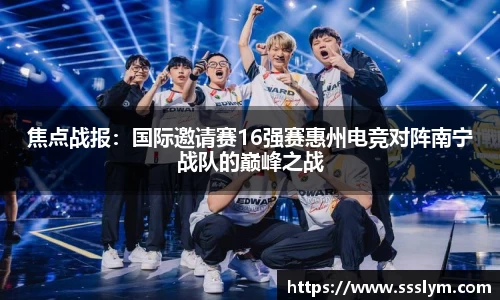 焦点战报：国际邀请赛16强赛惠州电竞对阵南宁战队的巅峰之战