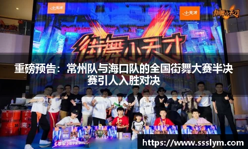 重磅预告：常州队与海口队的全国街舞大赛半决赛引人入胜对决