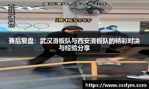 赛后复盘：武汉滑板队与西安滑板队的精彩对决与经验分享