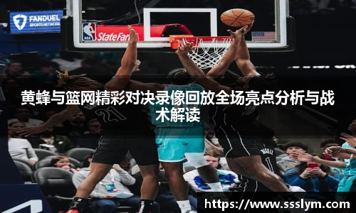黄蜂与篮网精彩对决录像回放全场亮点分析与战术解读